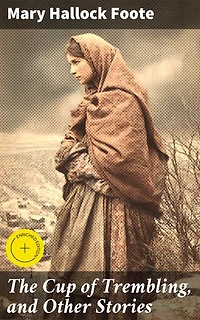 The Cup of Trembling, and Other Stories: Enriched edition. Portraits of Pioneer Life in the American West