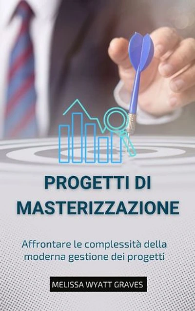 PROGETTI di MASTERIZZAZIONE: Affrontare le complessità della moderna gestione dei progetti