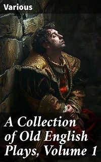 A Collection of Old English Plays, Volume 1: Exploring the Roots of English Drama: A Historical Collection