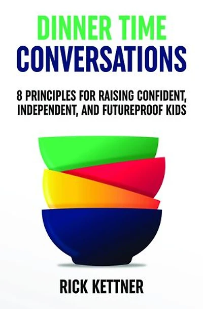 Dinner Time Conversations: 8 Principles for Raising Confident, Independent, and Futureproof Kids