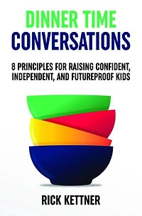 Dinner Time Conversations: 8 Principles for Raising Confident, Independent, and Futureproof Kids