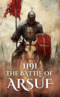 1191: The Battle of Arsuf: Epic Battles of History