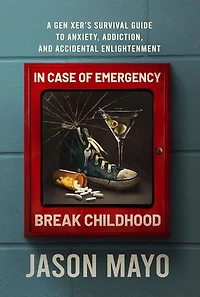 In Case of Emergency, Break Childhood: A Gen Xer's Survival Guide to Anxiety, Addiction, and Accidental Enlightenment