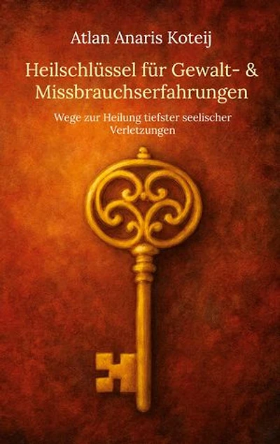 Heilschlüssel für Gewalt- & Missbrauchserfahrungen: Wege zur Heilung tiefster seelischer Verletzungen
