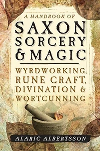 A Handbook of Saxon Sorcery & Magic: Wyrdworking, Rune Craft, Divination, and Wortcunning