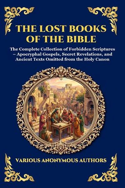 The Lost Books of the Bible: The Complete Collection of Forbidden Scriptures - Apocryphal Gospels, Secret Revelations, and Ancient Texts Omitted from the Holy Canon (Large Print Deluxe Edition For Easy Reading)