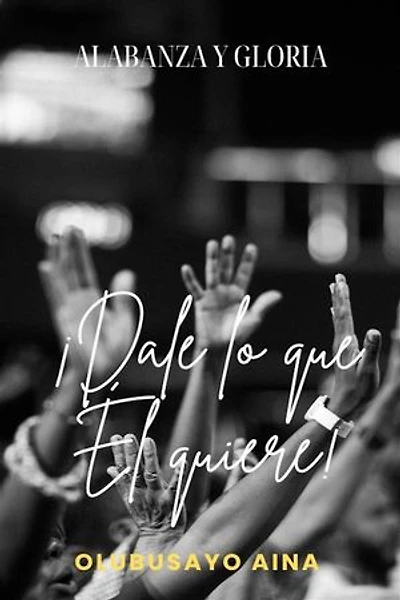 ¡Dale lo que Él quiere!: Alabanza y Gloria