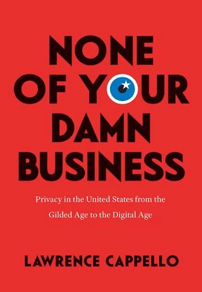 None of Your Damn Business: Privacy the United States from Gilded Age to Digital