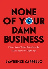 None of Your Damn Business: Privacy the United States from Gilded Age to Digital