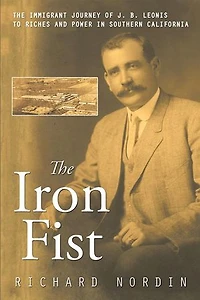 The Iron Fist: The Immigrant Journey of J. B. Leonis to Riches and Power in Southern California