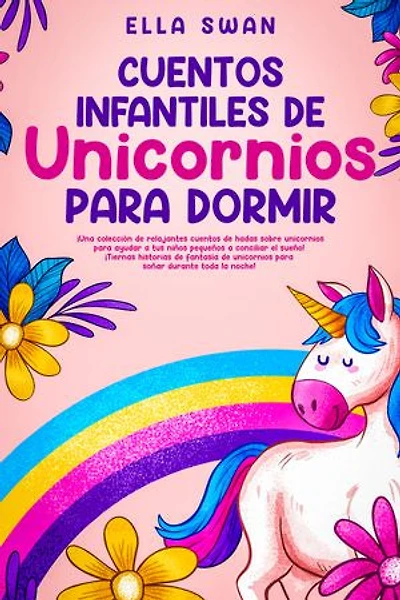 Cuentos infantiles de unicornios para dormir: ¡Una colección de relajantes cuentos de hadas sobre unicornios para ayudar a tus niños pequeños a conciliar el sueño! ¡Tiernas historias de fantasía de unicornios para soñar durante toda la noche!