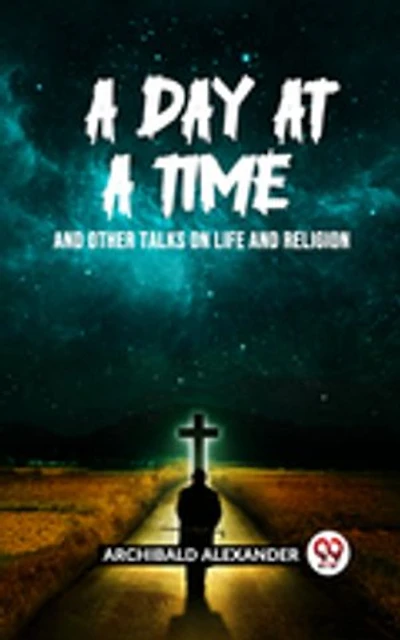 A DAY AT A TIME AND OTHER TALKS ON LIFE AND RELIGION