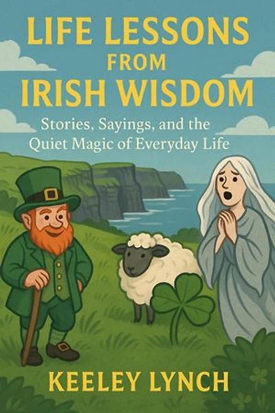 LIFE LESSONS FROM IRISH WISDOM Stories, Sayings, and the Quiet Magic of Everyday Life