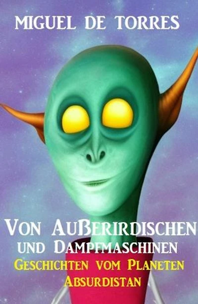 Von Außerirdischen und Dampfmaschinen: Geschichten vom Planeten Absurdistan