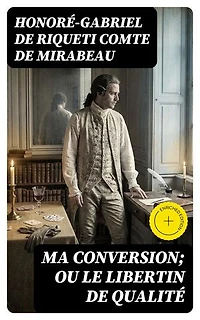 Ma conversion; ou le libertin de qualité: Édition enrichie.