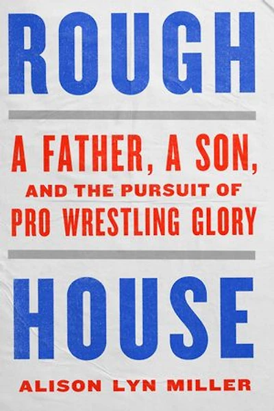 Rough House: a Father, Son, and the Pursuit of Pro Wrestling Glory