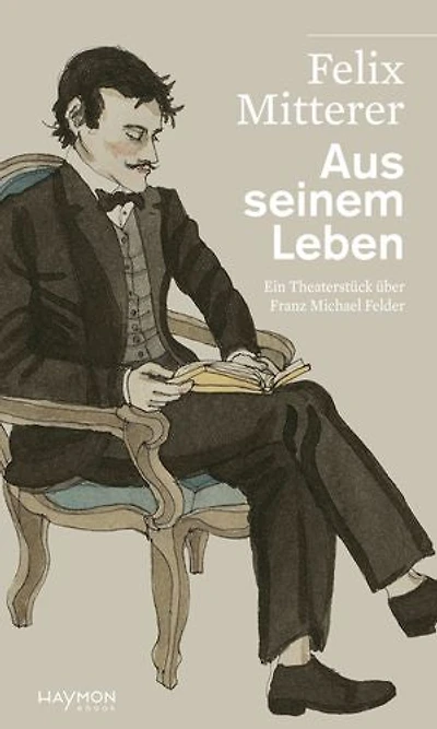 Aus seinem Leben: Ein Theaterstück über den Bregenzerwälder Dichter und Bauern Franz Michael Felder