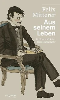 Aus seinem Leben: Ein Theaterstück über den Bregenzerwälder Dichter und Bauern Franz Michael Felder
