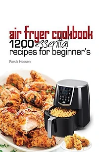 Air Fryer Cookbook: 1200 Essential Recipes for Beginners: Make Cooking Fun and Easy with Quick, Healthy, and Delicious Meals for Every Occasion!