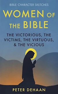 Women of the Bible: Victorious, Victims, Virtuous, and Vicious