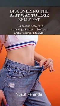 DISCOVERING THE BEST WAY TO LOSE BELLY FAT: Unlock the Secrets to Achieving a Flatter Stomach and a Healthier Lifestyle