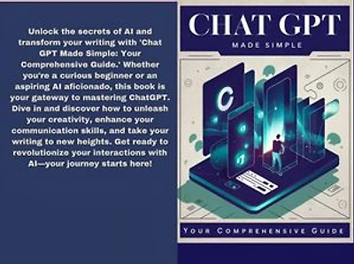 Chat GPT Made Simple: Master Conversational AI, Boost Your Creativity, and Transform Your Writing Skills