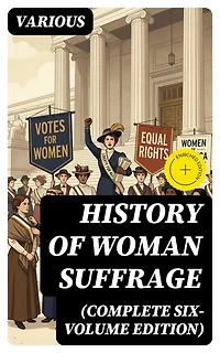 History of Woman Suffrage (Complete Six-Volume Edition)