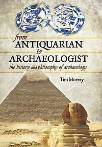 From Antiquarian to Archaeologist: The History and Philosophy of Archaeology