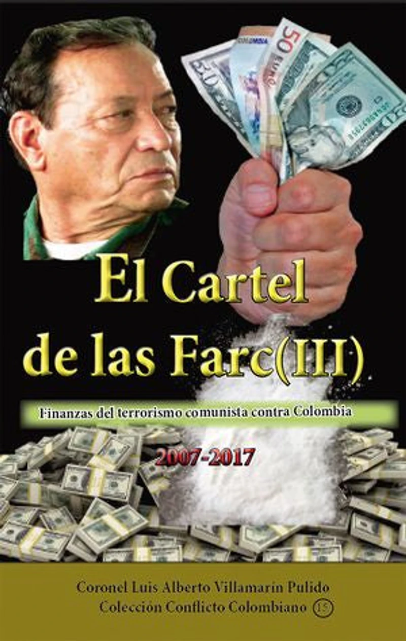 El cartel de las Farc Volumen III: Finanzas del narcoterrorismo comunista contra Colombia 2007-2017