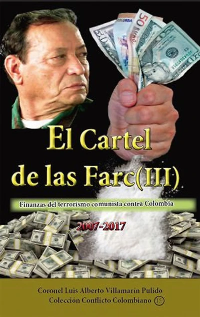 El cartel de las Farc Volumen III: Finanzas del narcoterrorismo comunista contra Colombia 2007-2017