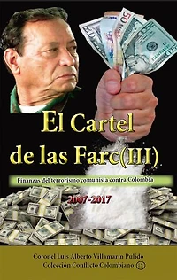 El cartel de las Farc Volumen III: Finanzas del narcoterrorismo comunista contra Colombia 2007-2017