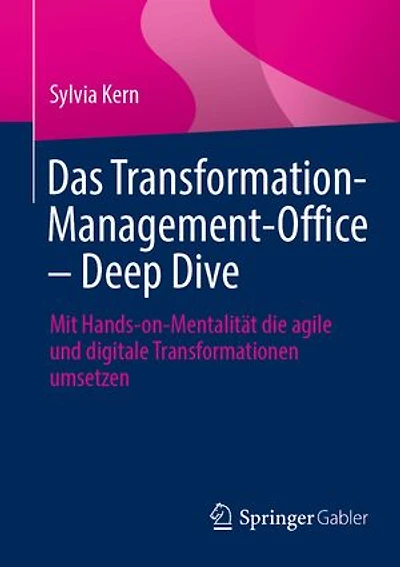 Das Transformation-Management-Office - Deep Dive: Mit Hands-On-Mentalität Die Agile Und Digitale Transformationen Umsetzen