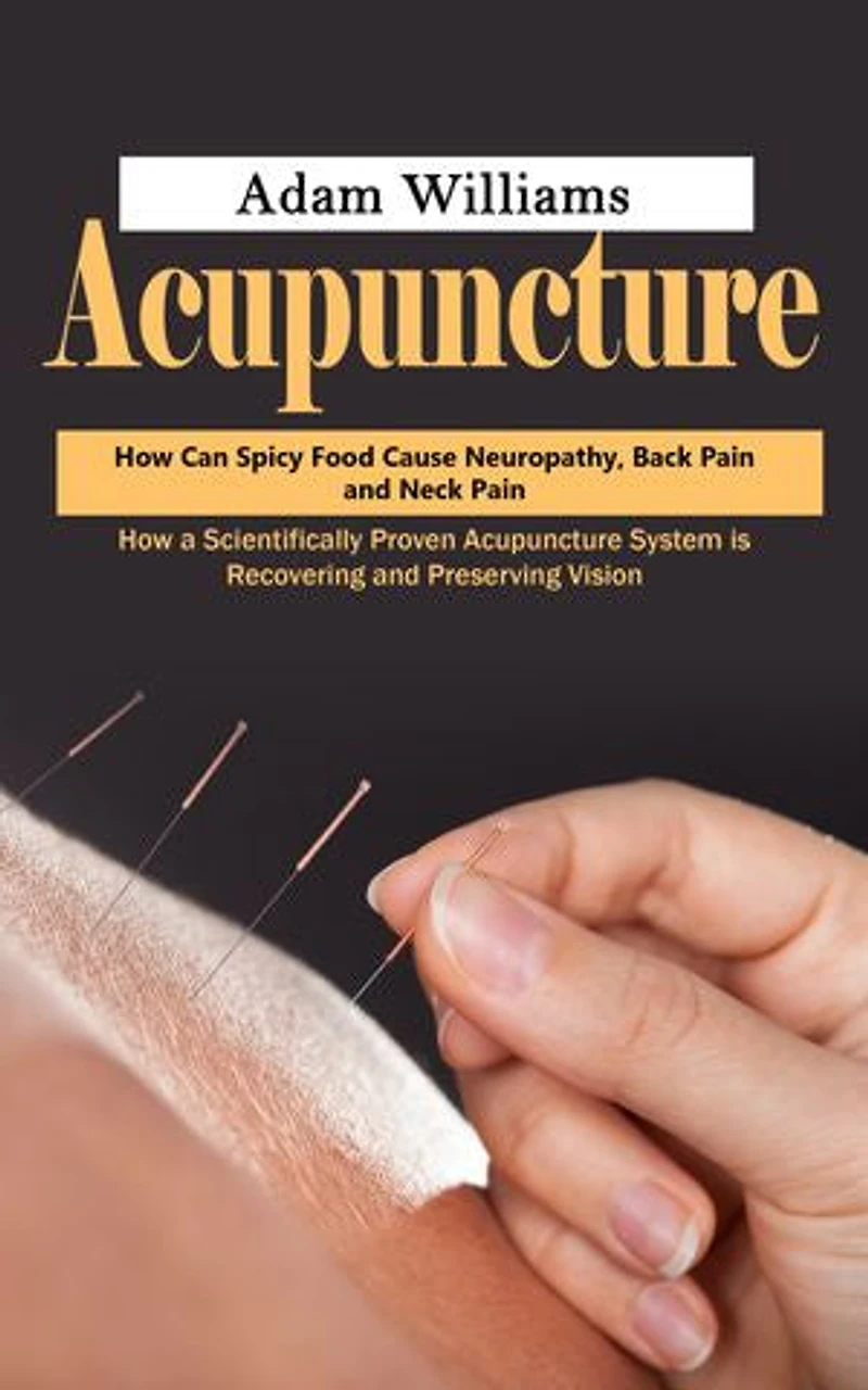 Acupuncture: How Can Spicy Food Cause Neuropathy, Back Pain and Neck Pain (How a Scientifically Proven Acupuncture System is Recovering and Preserving Vision)