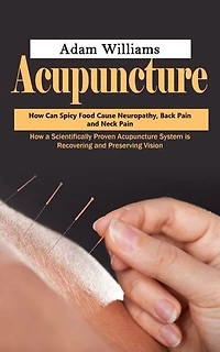 Acupuncture: How Can Spicy Food Cause Neuropathy, Back Pain and Neck Pain (How a Scientifically Proven Acupuncture System is Recovering and Preserving Vision)