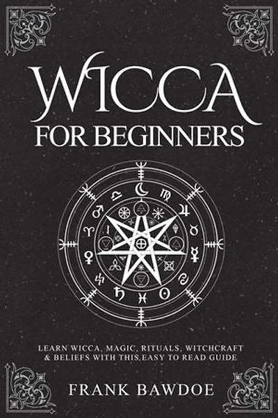 Wicca for Beginners: Learn Wicca, Magic, Rituals, Witchcraft & Beliefs with This Easy to Read Guide