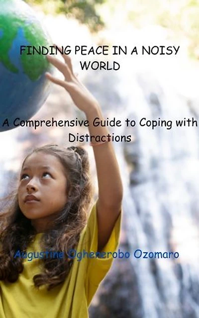 FINDING PEACE IN A NOISY WORLD: A Comprehensive Guide to Coping with Distractions