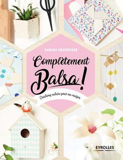 Complètement balsa !: créations nature pour ma maison