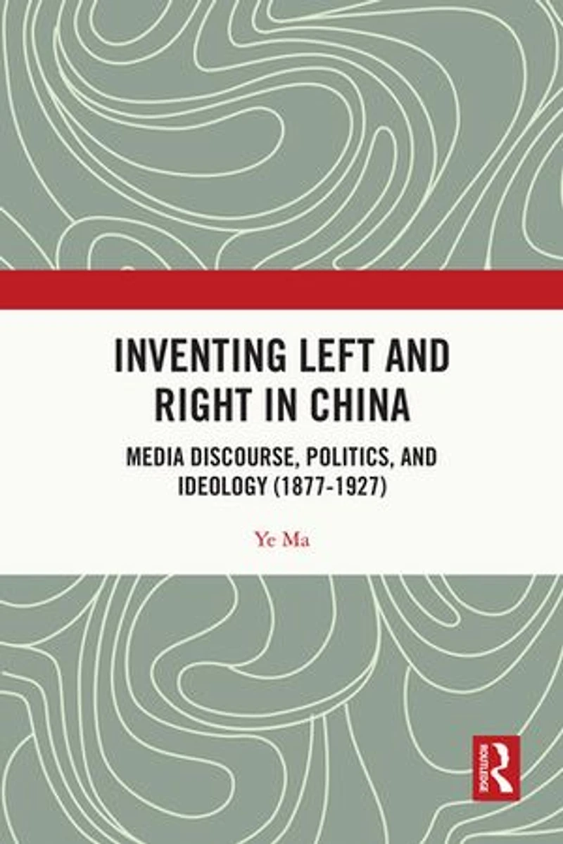 Inventing Left and Right China: Media Discourse, Politics, Ideology (1877-1927)