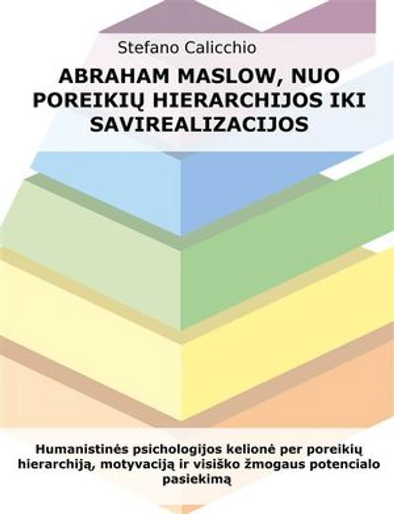 Abraham Maslow, nuo poreikių hierarchijos iki savirealizacijos: Humanistinės psichologijos kelionė per poreikių hierarchiją, motyvaciją ir visiško žmogaus potencialo pasiekimą