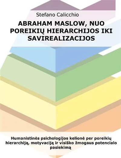 Abraham Maslow, nuo poreikių hierarchijos iki savirealizacijos: Humanistinės psichologijos kelionė per poreikių hierarchiją, motyvaciją ir visiško žmogaus potencialo pasiekimą