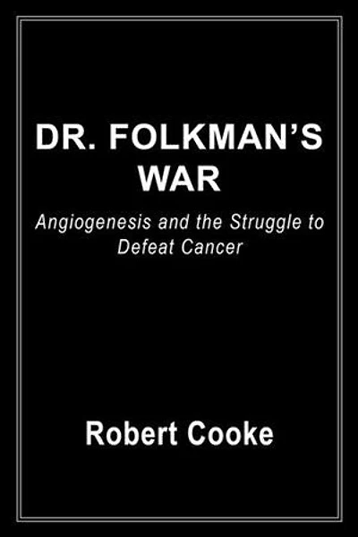 Dr. Folkman's War: Angiogenesis and the Struggle to Defeat Cancer
