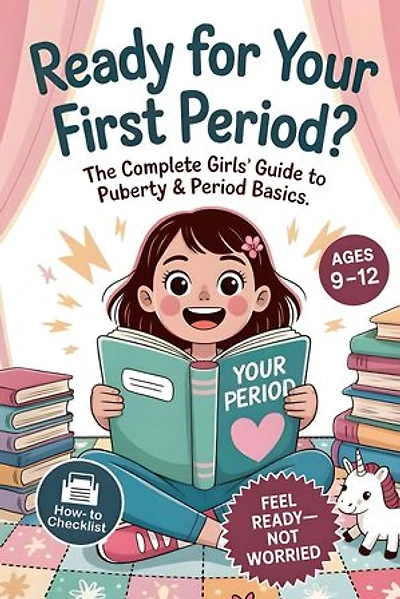 Ready For Your First Period?: The Complete Girls’ Guide to Puberty & Period Basics—Simple Steps, Supplies & a Day-One Plan (Ages 9–12)