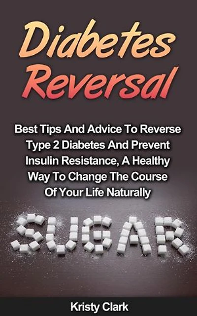 Diabetes Reversal - Best Tips And Advice To Reverse Type 2 Diabetes And Prevent Insulin Resistance, A Healthy Way To Change The Course Of Your Life Naturally.: Diabetes Book Series, #5