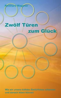 Zwölf Türen zum Glück: Wie wir unsere tiefsten Bedürfnisse erkennen und danach leben können