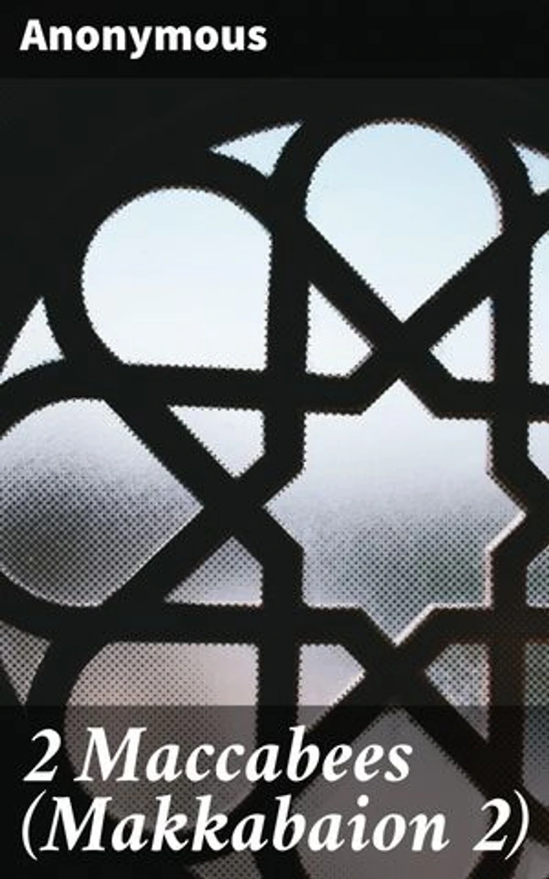 2 Maccabees (Makkabaion 2): Faith, Courage, and Martyrdom: An Ancient Jewish Tale of Struggle and Triumph