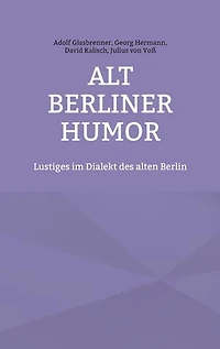 Alt Berliner Humor: Lustiges im Dialekt des alten Berlin