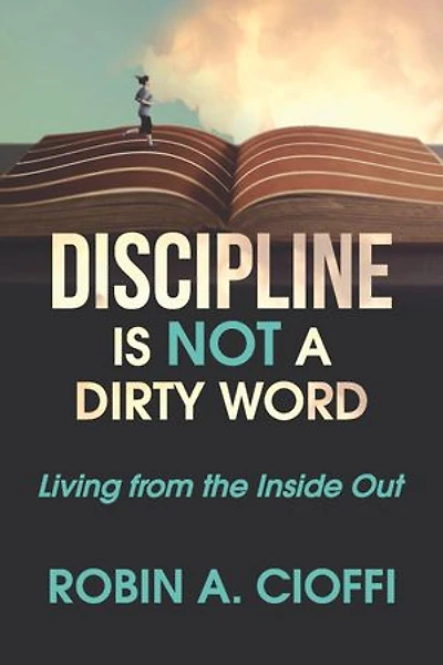 DISCIPLINE IS NOT A DIRTY WORD: Living from the Inside Out
