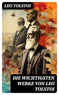 Die wichtigsten Werke von Leo Tolstoi: Bereicherte Ausgabe. Krieg und Frieden; Anna Karenina; Glück der Ehe; Auferstehung; Hadschi Murat; Die Kreutzersonate