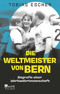 Die Weltmeister von Bern: Biografie einer Jahrhundertmannschaft