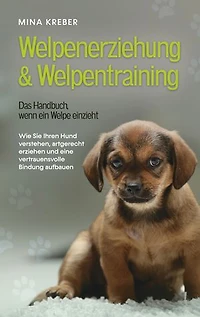 Welpenerziehung & Welpentraining - Das Handbuch, wenn ein Welpe einzieht: Wie Sie Ihren Hund verstehen, artgerecht erziehen und eine vertrauensvolle Bindung aufbauen